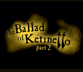 The ballad of Ketinetto - part 2